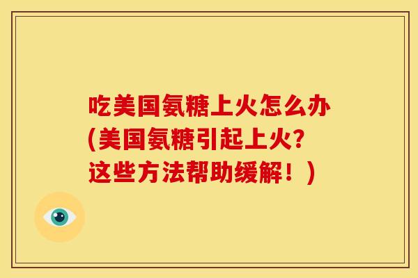 吃美国氨糖上火怎么办(美国氨糖引起上火?这些方法帮助缓解!)-第1张图片-关节骑士 吃美国氨糖上火怎么办(美国氨糖引起上火?这些方法帮助缓解!)-第1张图片-关节骑士