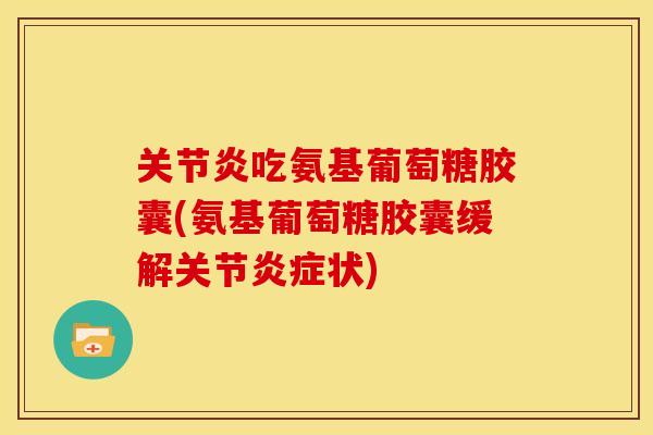 关节炎吃氨基葡萄糖胶囊(氨基葡萄糖胶囊缓解关节炎症状)-第1张图片-关节骑士