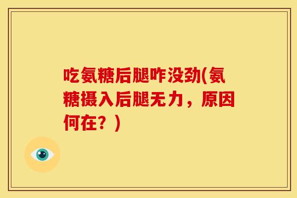 吃氨糖后腿咋没劲(氨糖摄入后腿无力，原因何在？)
