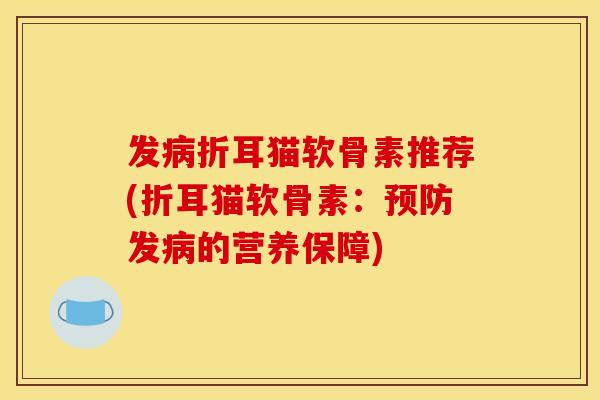 发病折耳猫软骨素推荐(折耳猫软骨素：预防发病的营养保障)