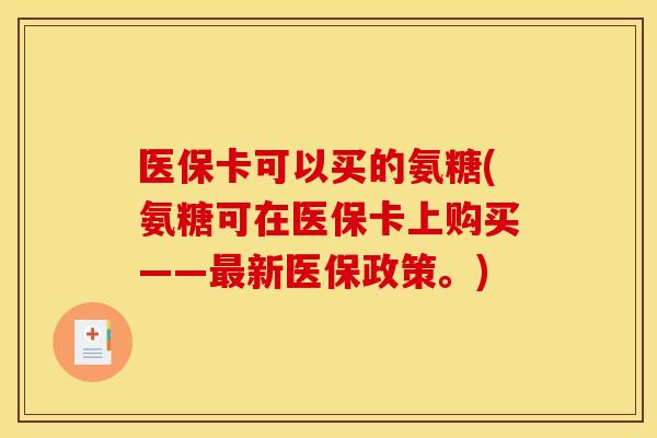 医保卡可以买的氨糖(氨糖可在医保卡上购买——最新医保政策。)