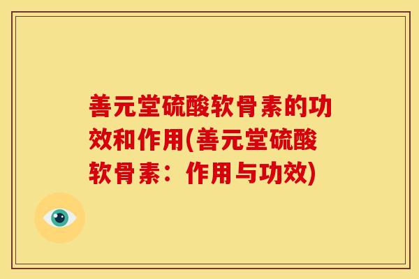 善元堂硫酸软骨素的功效和作用(善元堂硫酸软骨素：作用与功效)