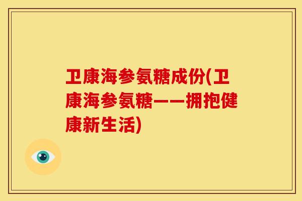 卫康海参氨糖成份(卫康海参氨糖——拥抱健康新生活)