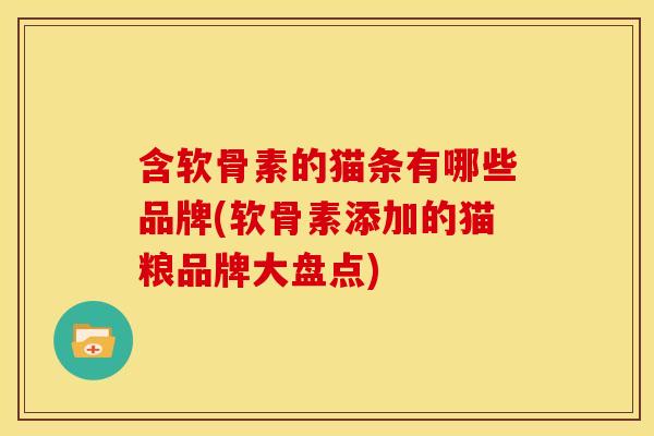 含软骨素的猫条有哪些品牌(软骨素添加的猫粮品牌大盘点)