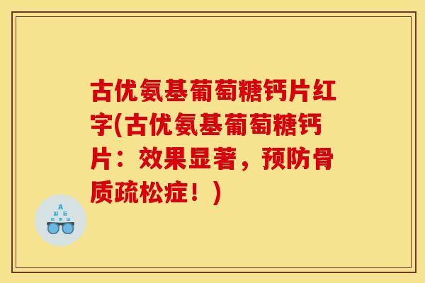 古优氨基葡萄糖钙片红字(古优氨基葡萄糖钙片：效果显著，预防骨质疏松症！)