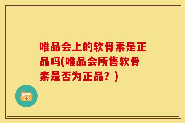 唯品会上的软骨素是正品吗(唯品会所售软骨素是否为正品?)-第1张图片-关节骑士 唯品会上的软骨素是正品吗(唯品会所售软骨素是否为正品?)-第1张图片-关节骑士