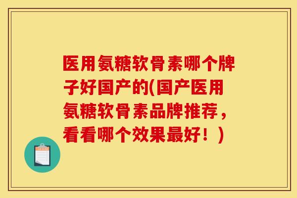 医用氨糖软骨素哪个牌子好国产的(国产医用氨糖软骨素品牌推荐，看看哪个效果最好！)