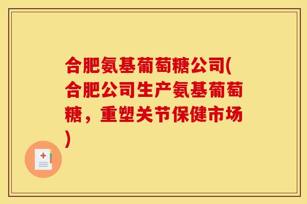 合肥氨基葡萄糖公司(合肥公司生产氨基葡萄糖，重塑关节保健市场)