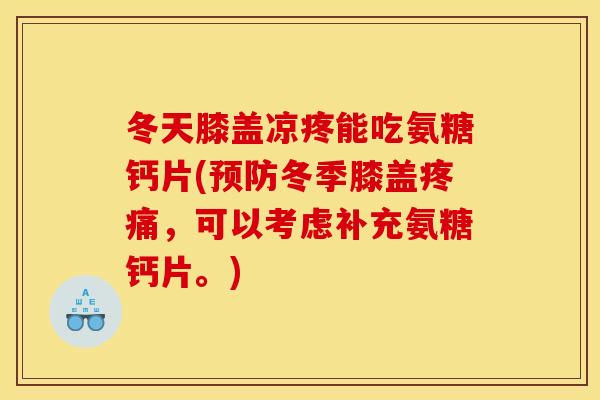 冬天膝盖凉疼能吃氨糖钙片(预防冬季膝盖疼痛，可以考虑补充氨糖钙片。)-第1张图片-关节骑士