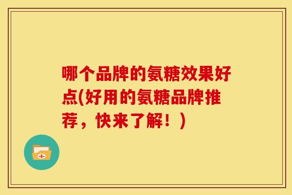 哪个品牌的氨糖效果好点(好用的氨糖品牌推荐，快来了解！)-第1张图片-关节骑士