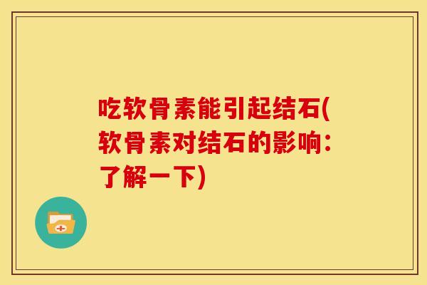 吃软骨素能引起结石(软骨素对结石的影响：了解一下)