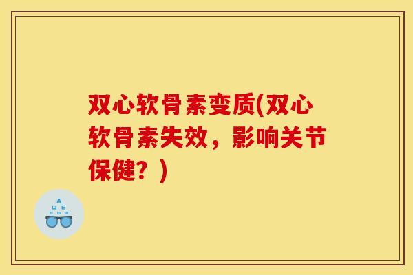 双心软骨素变质(双心软骨素失效，影响关节保健？)-第1张图片-关节骑士
