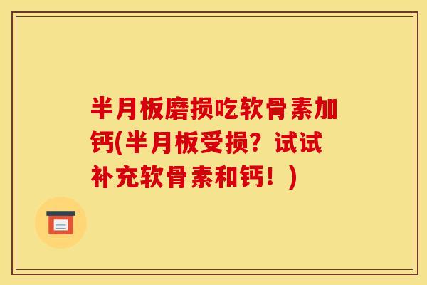 半月板磨损吃软骨素加钙(半月板受损？试试补充软骨素和钙！)