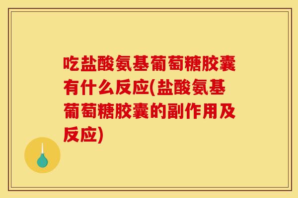 吃盐酸氨基葡萄糖胶囊有什么反应(盐酸氨基葡萄糖胶囊的副作用及反应)
