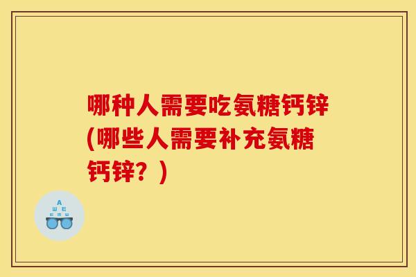 哪种人需要吃氨糖钙锌(哪些人需要补充氨糖钙锌？)-第1张图片-关节骑士
