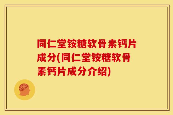 同仁堂铵糖软骨素钙片成分(同仁堂铵糖软骨素钙片成分介绍)