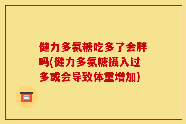 健力多氨糖吃多了会胖吗(健力多氨糖摄入过多或会导致体重增加)