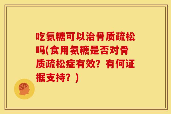 吃氨糖可以治骨质疏松吗(食用氨糖是否对骨质疏松症有效?有何证据支持?)-第1张图片-关节骑士 吃氨糖可以治骨质疏松吗(食用氨糖是否对骨质疏松症有效?有何证据支持?)-第1张图片-关节骑士