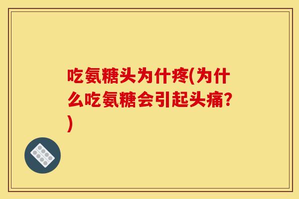 吃氨糖头为什疼(为什么吃氨糖会引起头痛？)-第1张图片-关节骑士