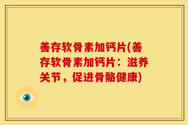 善存软骨素加钙片(善存软骨素加钙片：滋养关节，促进骨骼健康)
