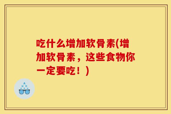 吃什么增加软骨素(增加软骨素，这些食物你一定要吃！)