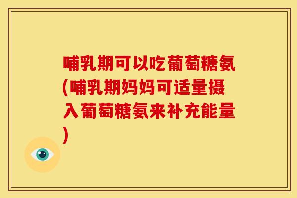 哺乳期可以吃葡萄糖氨(哺乳期妈妈可适量摄入葡萄糖氨来补充能量)-第1张图片-关节骑士 哺乳期可以吃葡萄糖氨(哺乳期妈妈可适量摄入葡萄糖氨来补充能量)-第1张图片-关节骑士