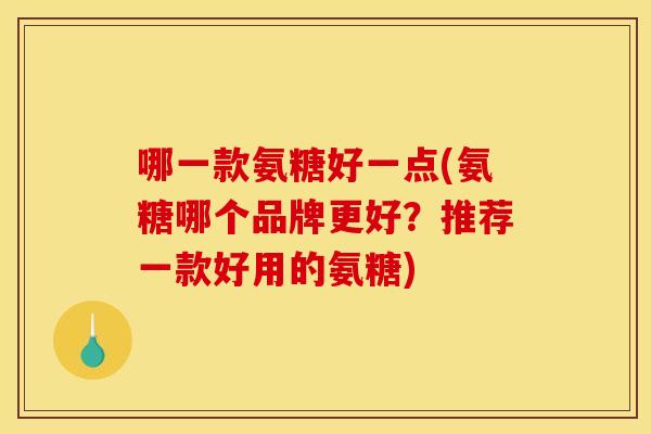 哪一款氨糖好一点(氨糖哪个品牌更好?推荐一款好用的氨糖)-第1张图片-关节骑士 哪一款氨糖好一点(氨糖哪个品牌更好?推荐一款好用的氨糖)-第1张图片-关节骑士