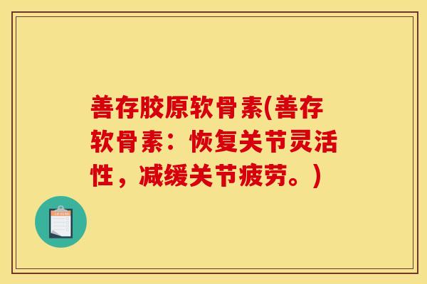 善存胶原软骨素(善存软骨素：恢复关节灵活性，减缓关节疲劳。)