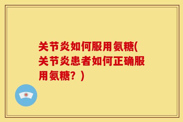 关节炎如何服用氨糖(关节炎患者如何正确服用氨糖？)-第1张图片-关节骑士