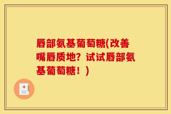 唇部氨基葡萄糖(改善嘴唇质地?试试唇部氨基葡萄糖!)-第1张图片-关节骑士 唇部氨基葡萄糖(改善嘴唇质地?试试唇部氨基葡萄糖!)-第1张图片-关节骑士