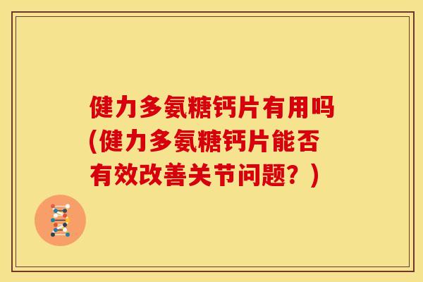 健力多氨糖钙片有用吗(健力多氨糖钙片能否有效改善关节问题？)-第1张图片-关节骑士