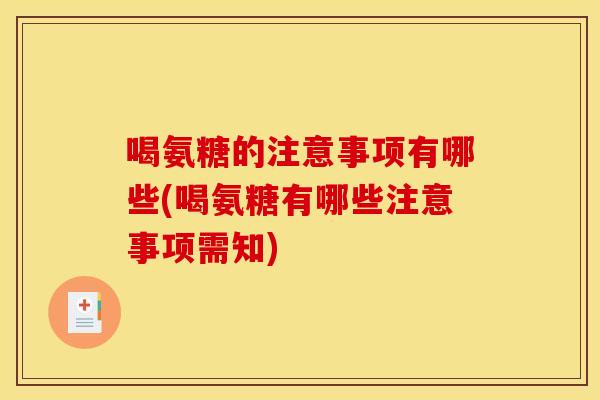 喝氨糖的注意事项有哪些(喝氨糖有哪些注意事项需知)