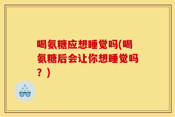 喝氨糖应想睡觉吗(喝氨糖后会让你想睡觉吗?)-第1张图片-关节骑士 喝氨糖应想睡觉吗(喝氨糖后会让你想睡觉吗?)-第1张图片-关节骑士