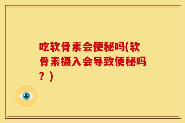 吃软骨素会便秘吗(软骨素摄入会导致便秘吗？)