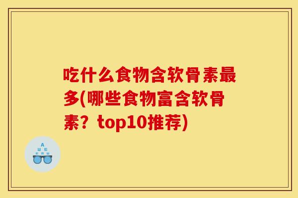 吃什么食物含软骨素最多(哪些食物富含软骨素？top10推荐)