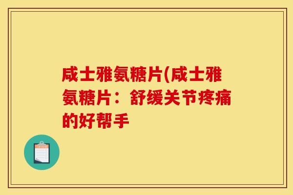 咸士雅氨糖片(咸士雅氨糖片:舒缓关节疼痛的好帮手-第1张图片-关节骑士 咸士雅氨糖片(咸士雅氨糖片:舒缓关节疼痛的好帮手-第1张图片-关节骑士