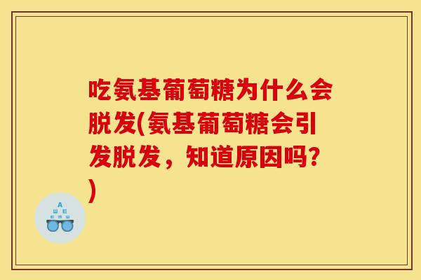 吃氨基葡萄糖为什么会脱发(氨基葡萄糖会引发脱发，知道原因吗？)