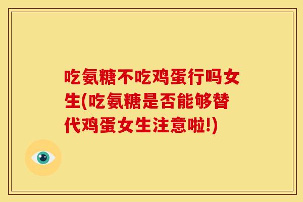 吃氨糖不吃鸡蛋行吗女生(吃氨糖是否能够替代鸡蛋女生注意啦!)