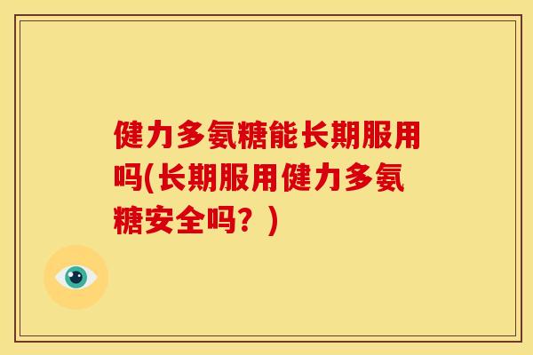 健力多氨糖能长期服用吗(长期服用健力多氨糖安全吗？)