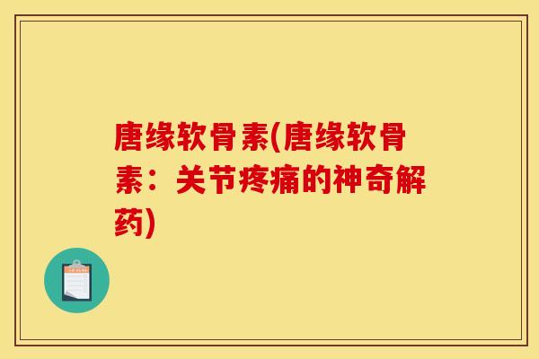 唐缘软骨素(唐缘软骨素:关节疼痛的神奇解药)-第1张图片-关节骑士 唐缘软骨素(唐缘软骨素:关节疼痛的神奇解药)-第1张图片-关节骑士