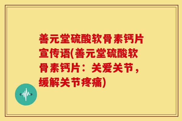 善元堂硫酸软骨素钙片宣传语(善元堂硫酸软骨素钙片:关爱关节,缓解关节疼痛)-第1张图片-关节骑士 善元堂硫酸软骨素钙片宣传语(善元堂硫酸软骨素钙片:关爱关节,缓解关节疼痛)-第1张图片-关节骑士