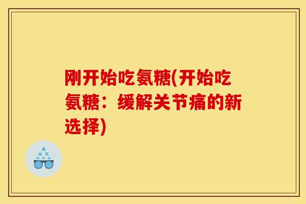 刚开始吃氨糖(开始吃氨糖:缓解关节痛的新选择)-第1张图片-关节骑士 刚开始吃氨糖(开始吃氨糖:缓解关节痛的新选择)-第1张图片-关节骑士