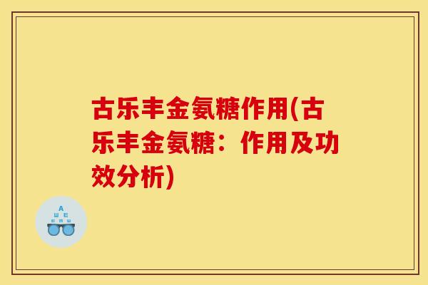 古乐丰金氨糖作用(古乐丰金氨糖：作用及功效分析)