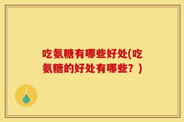 吃氨糖有哪些好处(吃氨糖的好处有哪些？)