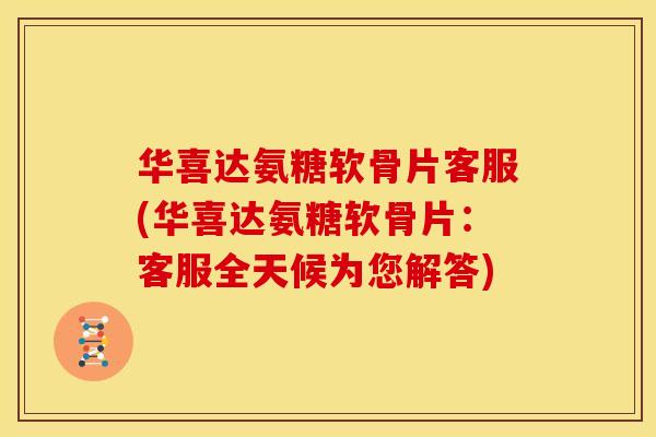 华喜达氨糖软骨片客服(华喜达氨糖软骨片:客服全天候为您解答)-第1张图片-关节骑士 华喜达氨糖软骨片客服(华喜达氨糖软骨片:客服全天候为您解答)-第1张图片-关节骑士