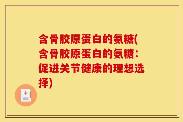 含骨胶原蛋白的氨糖(含骨胶原蛋白的氨糖：促进关节健康的理想选择)