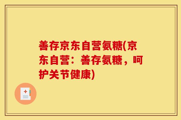 善存京东自营氨糖(京东自营:善存氨糖,呵护关节健康)-第1张图片-关节骑士 善存京东自营氨糖(京东自营:善存氨糖,呵护关节健康)-第1张图片-关节骑士