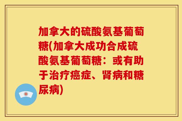 加拿大的硫酸氨基葡萄糖(加拿大成功合成硫酸氨基葡萄糖：或有助于治疗癌症、肾病和糖尿病)