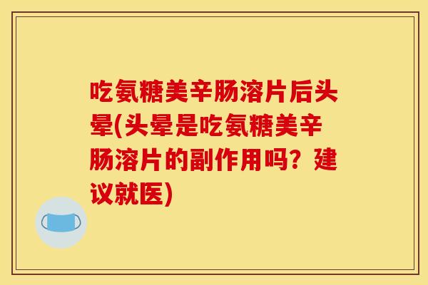 吃氨糖美辛肠溶片后头晕(头晕是吃氨糖美辛肠溶片的副作用吗？建议就医)-第1张图片-关节骑士
