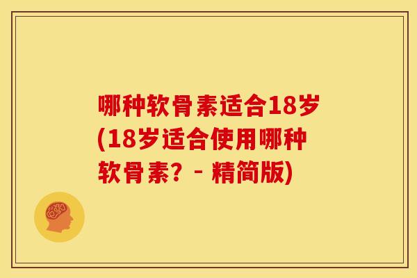 哪种软骨素适合18岁(18岁适合使用哪种软骨素？- 精简版)